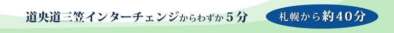 道央道三笠インターチェンジからわずか5分、札幌から約40分／土曜・日曜・祝祭日朝食無料サービス／モーニングコーヒーサービス／5組以上のコンペには無料送迎バス運行／地場特産品を活用したお食事をご用意／美味しい特産品も販売